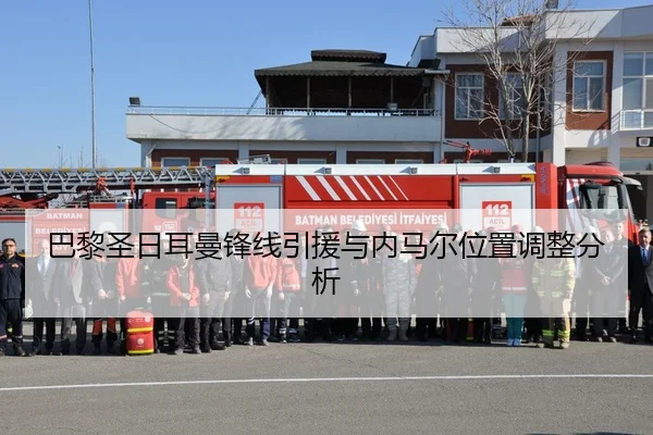 巴黎圣日耳曼锋线引援与内马尔位置调整分析