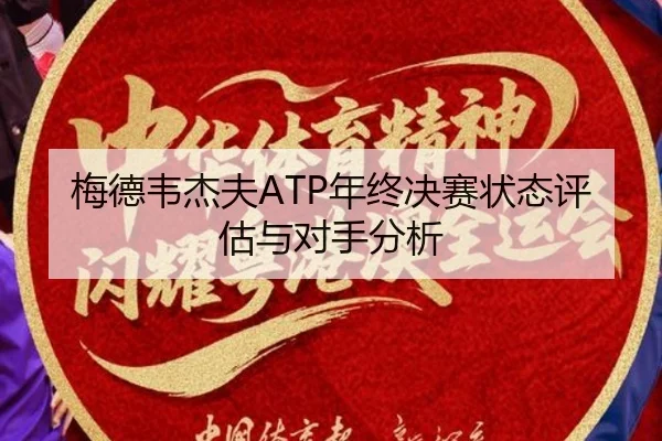 梅德韦杰夫ATP年终决赛状态评估与对手分析