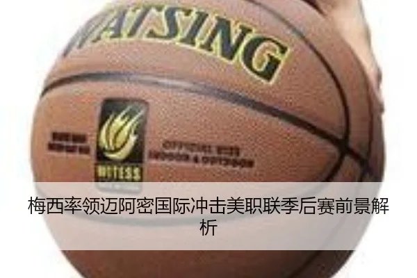梅西率领迈阿密国际冲击美职联季后赛前景解析